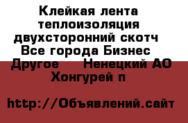 Клейкая лента, теплоизоляция, двухсторонний скотч - Все города Бизнес » Другое   . Ненецкий АО,Хонгурей п.